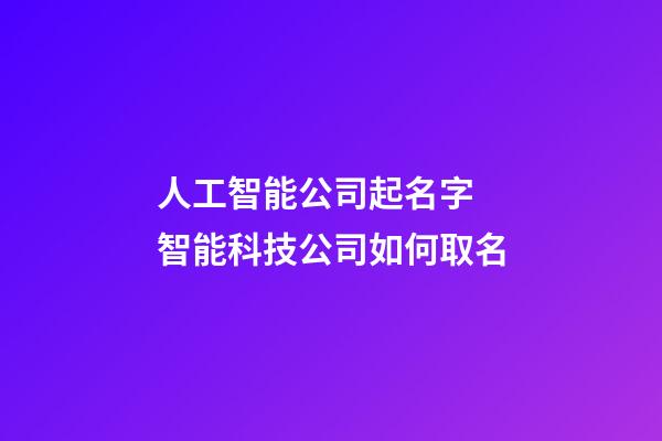 人工智能公司起名字 智能科技公司如何取名-第1張-公司起名-玄機派